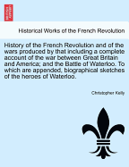 History of the French Revolution and of the Wars Produced by That Including a Complete Account of the War Between Great Britain and America; And the Battle of Waterloo. to Which Are Appended, Biographical Sketches of the Heroes of Waterloo. - War...