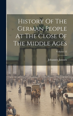 History Of The German People At The Close Of The Middle Ages; Volume 12 - Janssen, Johannes