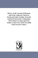 History of the German Settlements and of the Lutheran Church in North and South Carolina, from the Earliest Period of the Colonization of the Dutch, German and Swiss Settlers to the Close of the First Half of the Present Century