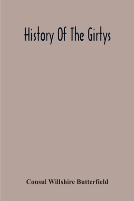 History Of The Girtys: A Concise Account Of The Girty Brothers, Thomas, Simon, James And George, And Of Their Half-Brother John Turner: Also Of The Part Taken By Them In Lord Dunsmore' S War, In The Western Border War Of The Revolution, And In The... - Willshire Butterfield, Consul