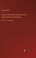 History of the Great American Fortunes; Great Fortunes from Railroads: Volume 2 - in large print