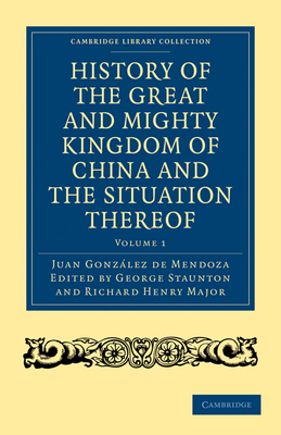 History of the Great and Mighty Kingdome of China and the Situation Thereof: Compiled by the Padre Juan Gonzlez de Mendoza and now reprinted from the early translation of R. Parke - Gonzlez de Mendoza, Juan, and Parke, R. (Translated by), and Staunton, George (Editor)