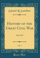 History of the Great Civil War, Vol. 1: 1642 1649 (Classic Reprint)