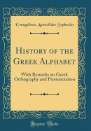 History of the Greek Alphabet: With Remarks on Greek Orthography and Pronunciation (Classic Reprint)