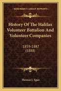 History Of The Halifax Volunteer Battalion And Volunteer Companies: 1859-1887