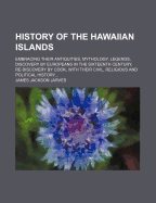History of the Hawaiian Islands: Embracing Their Antiquities, Mythology, Legends, Discovery by Europeans in the Sixteenth Century, Re-Discovery by Cook, with Their Civil, Religious and Political History, from the Earliest Traditionary Period to the Presen