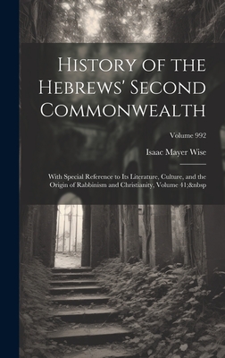 History of the Hebrews' Second Commonwealth: With Special Reference to Its Literature, Culture, and the Origin of Rabbinism and Christianity, Volume 41; Volume 992 - Wise, Isaac Mayer