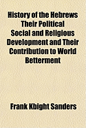 History of the Hebrews Their Political Social and Religious Development and Their Contribution to Wo - Sanders, Frank Kbight