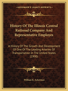 History of the Illinois Central Railroad Company and Representative Employes: A History of the Growth and Development of One of the Leading Arteries of Transportation in the United States (1900)