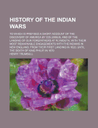 History of the Indian Wars: To Which Is Prefixed a Short Account of the Discovery of America by Columbus, and of the Landing of Our Forefathers at Plymouth, with Their Most Remarkable Engagements with the Indians in New England, from Their First Landing,