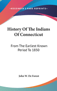 History Of The Indians Of Connecticut: From The Earliest Known Period To 1850