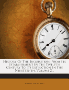 History of the Inquisition: From its establishment in the twelfth century to its extinction in the nineteenth - Volume I