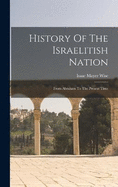 History Of The Israelitish Nation: From Abraham To The Present Time