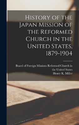 History of the Japan Mission of the Reformed Church in the United States, 1879-1904 - Miller, Henry K, and Board of Foreign Missions Reformed Ch (Creator)