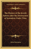 History of the Jewish Nation After the Destruction of Jerusalem Under Titus