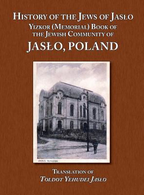 History of the Jews of Jaslo - Yizkor (Memorial) Book of the Jewish Community of Jaslo, Poland - Even Chaim (Rapaport), Moshe Nathan (Editor), and Kramer, Phyllis (Editor), and Leibner, William (Translated by)