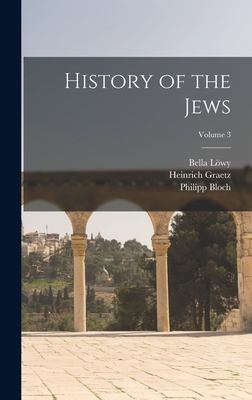 History of the Jews; Volume 3 - Graetz, Heinrich, and Lwy, Bella, and Bloch, Philipp