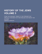 History of the Jews (Volume 5); From the Earliest Times to the Present Day. Specially Revised for This English Edition by the Author