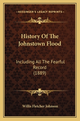 History of the Johnstown Flood: Including All the Fearful Record (1889) - Johnson, Willis Fletcher