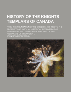 History of the Knights Templars of Canada: From the Foundation of the Order in A.D. 1800 to the Present Time: With an Historical Retrospect of Templarism, Culled from the Writings of the Historians of the Order