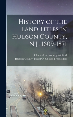 History of the Land Titles in Hudson County, N.J., 1609-1871 - Winfield, Charles Hardenburg, and Hudson County (N J ) Board of Chosen (Creator)