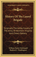 History Of The Laurel Brigade: Originally The Ashby Cavalry Of The Army Of Northern Virginia And Chew's Battery