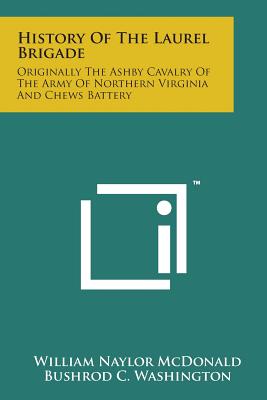 History of the Laurel Brigade: Originally the Ashby Cavalry of the Army of Northern Virginia and Chews Battery - McDonald, William Naylor, and Washington, Bushrod C (Editor)