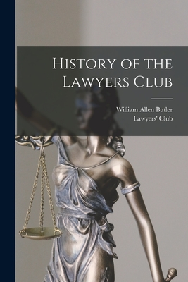 History of the Lawyers Club - Butler, William Allen 1825-1902, and Lawyers' Club (New York, N Y ) (Creator)