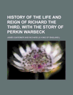 History of the Life and Reign of Richard the Third, with the Story of Perkin Warbeck (Volume 2)