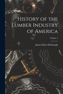 History of the Lumber Industry of America; Volume 1