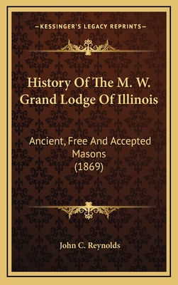 History of the M. W. Grand Lodge of Illinois: Ancient, Free and Accepted Masons (1869) - Reynolds, John C