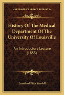 History of the Medical Department of the University of Louisville: An Introductory Lecture, Delivered November 1st, 1852