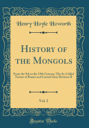 History of the Mongols, Vol. 2: From the 9th to the 19th Century; The So-Called Tartars of Russia and Central Asia; Division II (Classic Reprint)