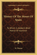 History Of The Moors Of Spain: To Which Is Added A Brief Notice Of Islamism