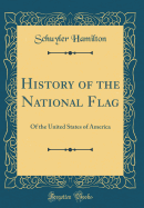 History of the National Flag: Of the United States of America (Classic Reprint)