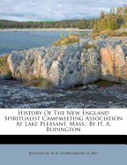 History of the New England Spiritualist Campmeeting Association at Lake Pleasant, Mass.; By H. A. Budington
