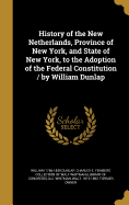 History of the New Netherlands, Province of New York, and State of New York, to the Adoption of the Federal Constitution / by William Dunlap