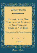 History of the New Netherlands, Province of New York, and State of New York, Vol. 1 of 2: To the Adoption of the Federal Constitution (Classic Reprint)