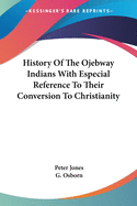 History Of The Ojebway Indians With Especial Reference To Their Conversion To Christianity