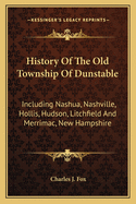 History of the Old Township of Dunstable: Including Nashua, Nashville, Hollis, Hudson, Litchfield, and Merrimac, N.H.; Dunstable and Tyngsborough, Mass