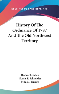 History Of The Ordinance Of 1787 And The Old Northwest Territory - Lindley, Harlow, and Schneider, Norris F, and Quaife, Milo M