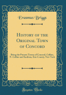 History of the Original Town of Concord: Being the Present Towns of Concord, Collins, N. Collins and Sardinia, Erie County, New York (Classic Reprint)