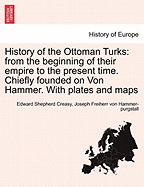 History of the Ottoman Turks: From the Beginning of Their Empire to the Present Time. Chiefly Founded on Von Hammer