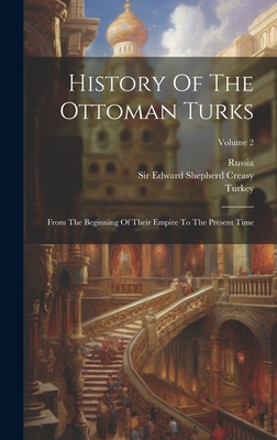 History Of The Ottoman Turks: From The Beginning Of Their Empire To The Present Time; Volume 2 - Sir Edward Shepherd Creasy (Creator), and Turkey, and Russia