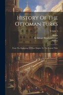 History Of The Ottoman Turks: From The Beginning Of Their Empire To The Present Time; Volume 2