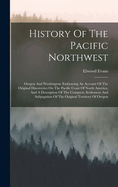 History Of The Pacific Northwest: Oregon And Washington: Embracing An Account Of The Original Discoveries On The Pacific Coast Of North America, And A Description Of The Conquest, Settlement And Subjugation Of The Original Territory Of Oregon