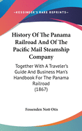 History Of The Panama Railroad And Of The Pacific Mail Steamship Company: Together With A Traveler's Guide And Business Man's Handbook For The Panama Railroad (1867)