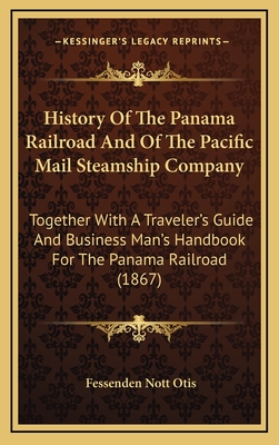 History of the Panama Railroad and of the Pacific Mail Steamship Company: Together with a Traveler's Guide and Business Man's Handbook for the Panama Railroad (1867) - Otis, Fessenden Nott