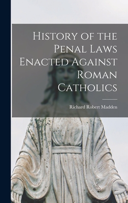 History of the Penal Laws Enacted Against Roman Catholics - Madden, Richard Robert