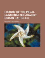 History of the Penal Laws Enacted Against Roman Catholics